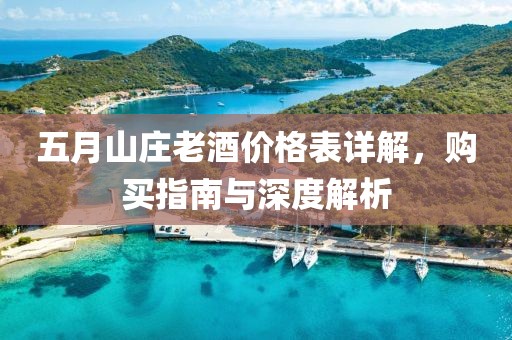 五月山庄老酒价格表详解，购买指南与深度解析