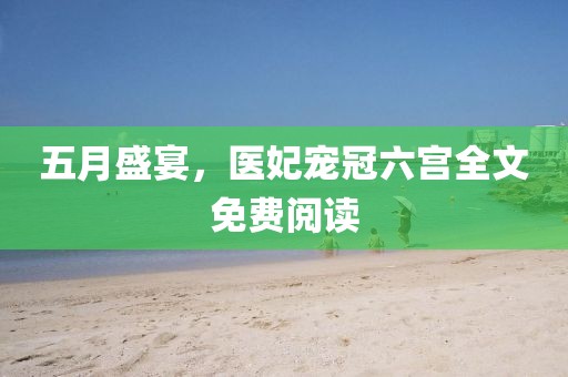 五月盛宴，医妃宠冠六宫全文免费阅读