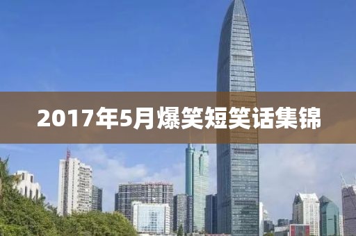 2017年5月爆笑短笑话集锦