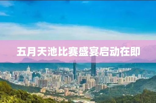 五月天池比赛盛宴启动在即