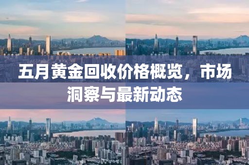 五月黄金回收价格概览，市场洞察与最新动态