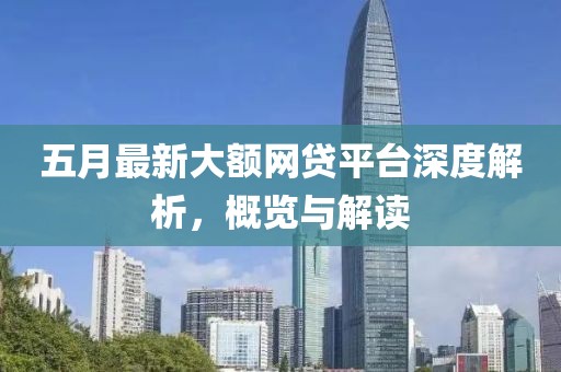 五月最新大额网贷平台深度解析，概览与解读