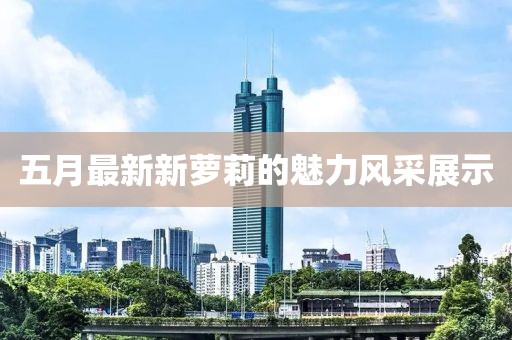 五月最新新萝莉的魅力风采展示