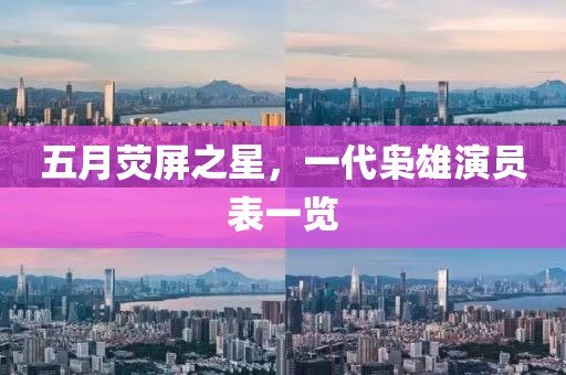 五月荧屏之星，一代枭雄演员表一览