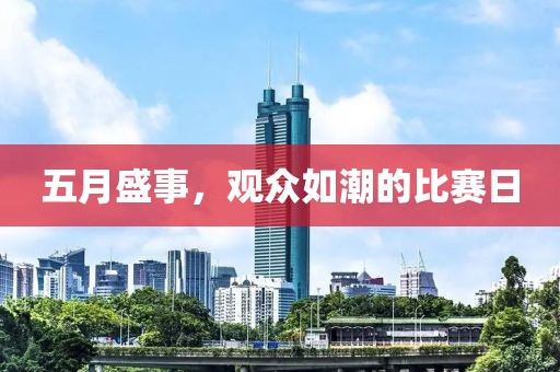 五月盛事，观众如潮的比赛日