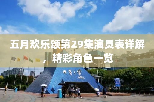 五月欢乐颂第29集演员表详解，精彩角色一览