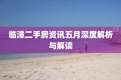 临漳二手房资讯五月深度解析与解读