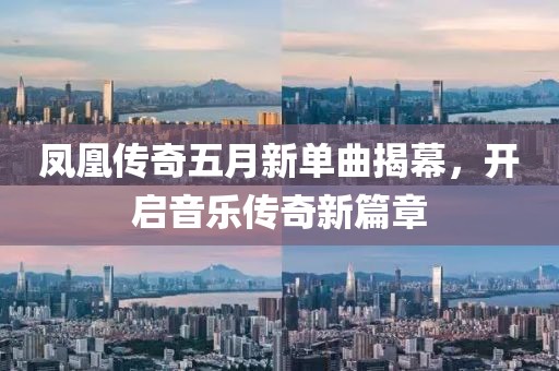凤凰传奇五月新单曲揭幕，开启音乐传奇新篇章