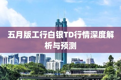 五月版工行白银TD行情深度解析与预测