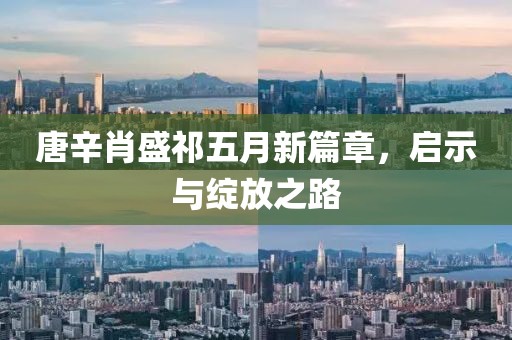 唐辛肖盛祁五月新篇章，启示与绽放之路