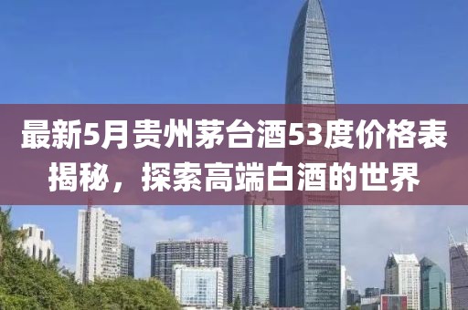 最新5月贵州茅台酒53度价格表揭秘，探索高端白酒的世界