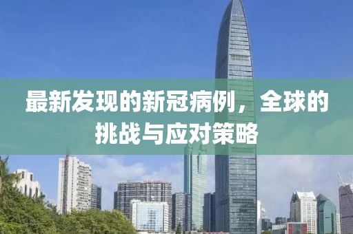最新发现的新冠病例，全球的挑战与应对策略