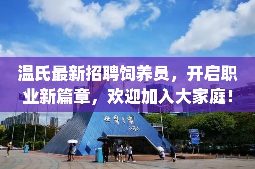温氏最新招聘饲养员，开启职业新篇章，欢迎加入大家庭！