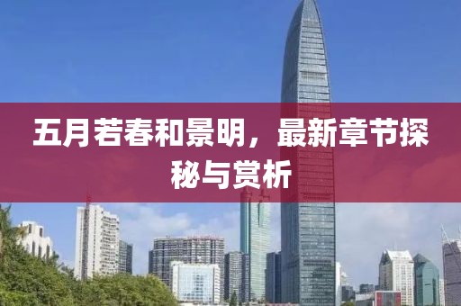 五月若春和景明，最新章节探秘与赏析