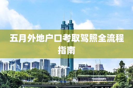五月外地户口考取驾照全流程指南