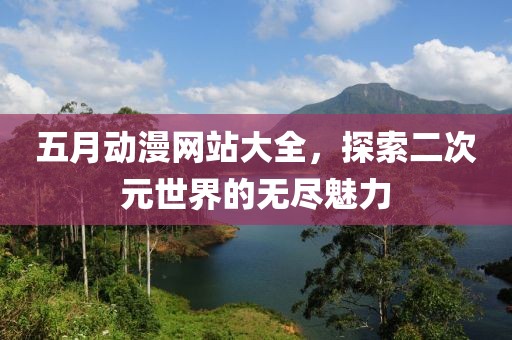 五月动漫网站大全，探索二次元世界的无尽魅力
