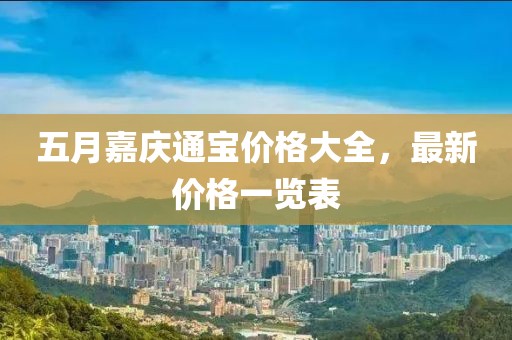 五月嘉庆通宝价格大全，最新价格一览表