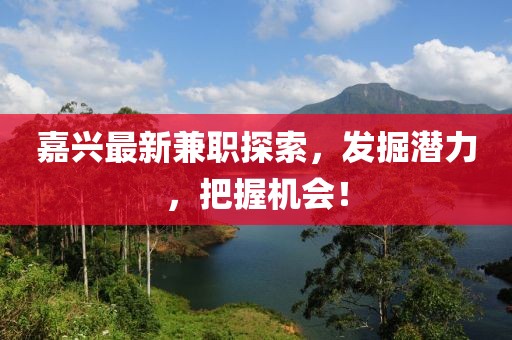 嘉兴最新兼职探索，发掘潜力，把握机会！