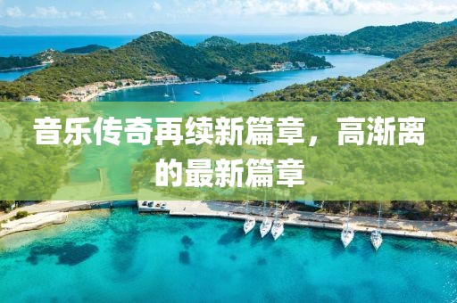 音乐传奇再续新篇章，高渐离的最新篇章