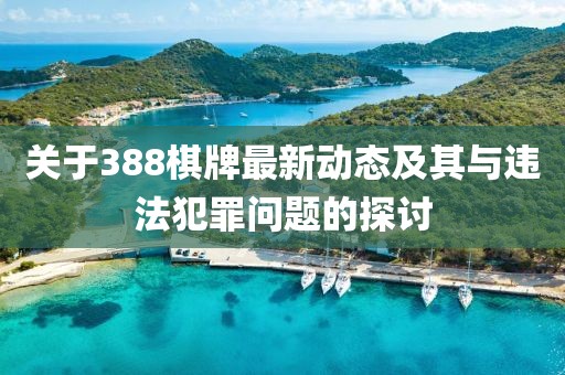 关于388棋牌最新动态及其与违法犯罪问题的探讨