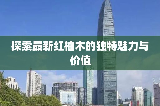 探索最新红柚木的独特魅力与价值