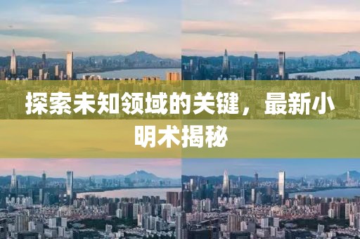 探索未知领域的关键，最新小明术揭秘