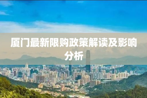 厦门最新限购政策解读及影响分析