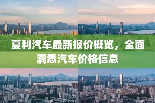 夏利汽车最新报价概览，全面洞悉汽车价格信息