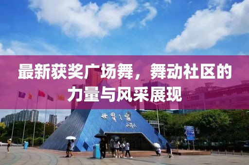 最新获奖广场舞，舞动社区的力量与风采展现