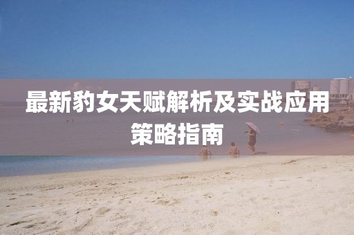 最新豹女天赋解析及实战应用策略指南