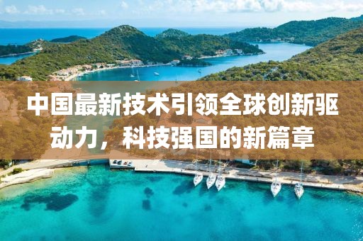 中国最新技术引领全球创新驱动力，科技强国的新篇章