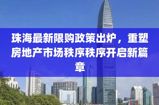 珠海最新限购政策出炉，重塑房地产市场秩序秩序开启新篇章