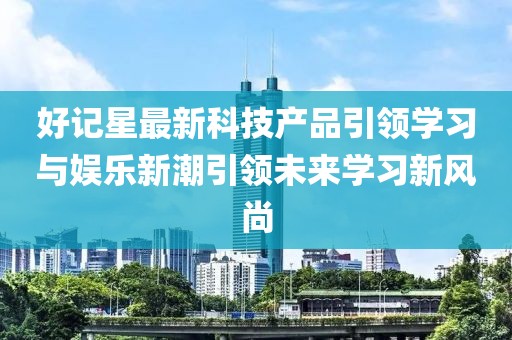 好记星最新科技产品引领学习与娱乐新潮引领未来学习新风尚