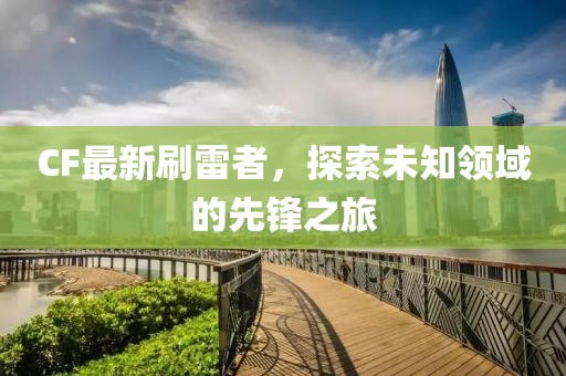 CF最新刷雷者，探索未知领域的先锋之旅