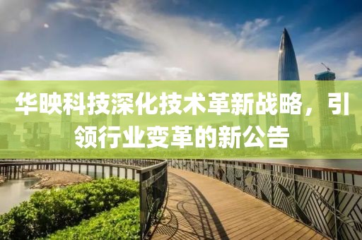 华映科技深化技术革新战略，引领行业变革的新公告