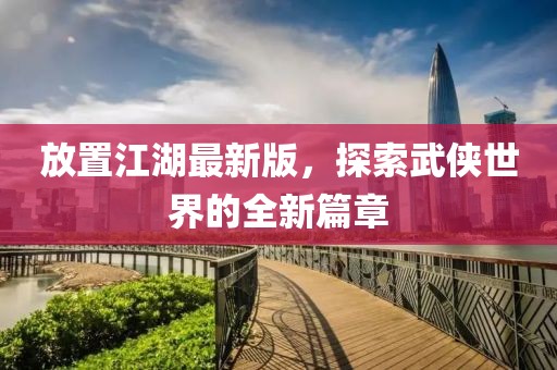 放置江湖最新版，探索武侠世界的全新篇章