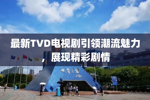 最新TVD电视剧引领潮流魅力，展现精彩剧情