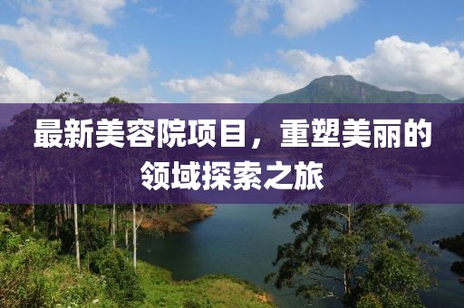 最新美容院项目，重塑美丽的领域探索之旅