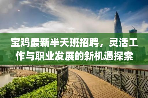 宝鸡最新半天班招聘，灵活工作与职业发展的新机遇探索