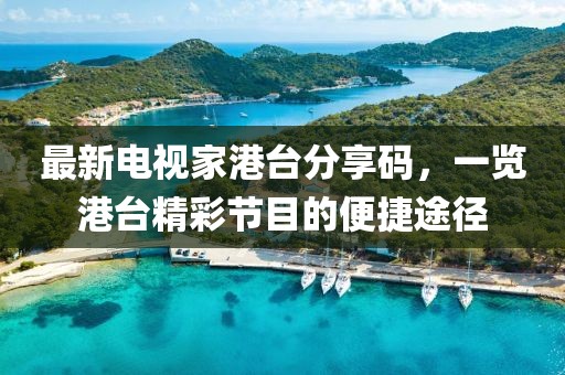 最新电视家港台分享码，一览港台精彩节目的便捷途径