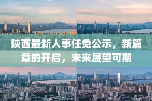 陕西最新人事任免公示，新篇章的开启，未来展望可期