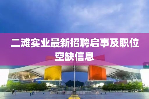 二滩实业最新招聘启事及职位空缺信息