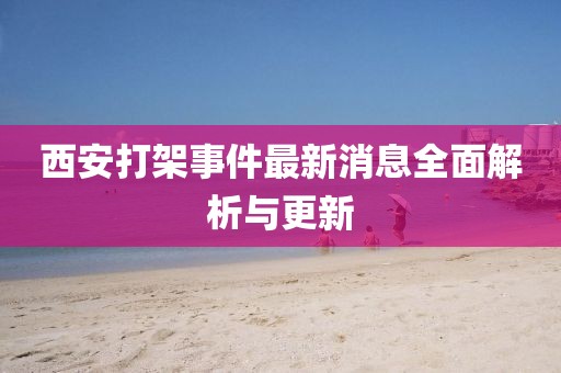 西安打架事件最新消息全面解析与更新