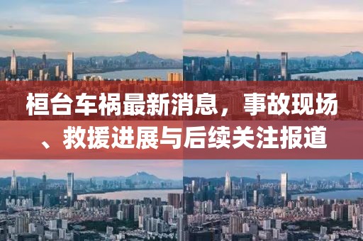 桓台车祸最新消息，事故现场、救援进展与后续关注报道