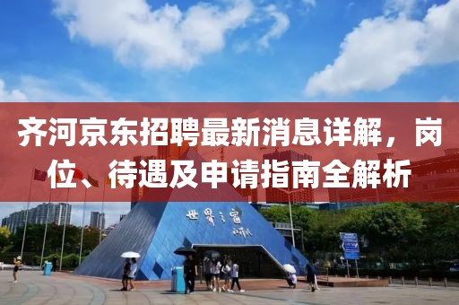 齐河京东招聘最新消息详解，岗位、待遇及申请指南全解析