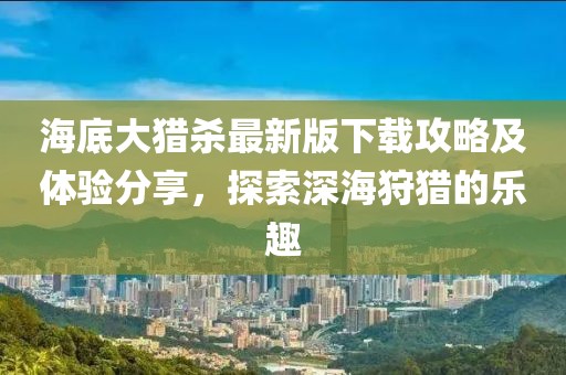 海底大猎杀最新版下载攻略及体验分享，探索深海狩猎的乐趣