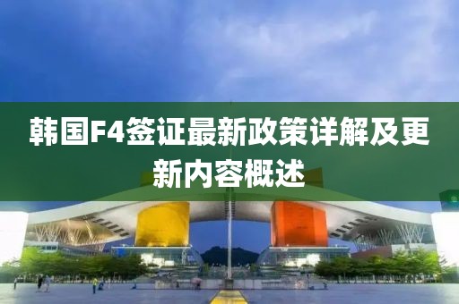 韩国F4签证最新政策详解及更新内容概述