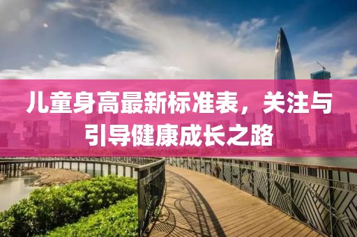 儿童身高最新标准表，关注与引导健康成长之路