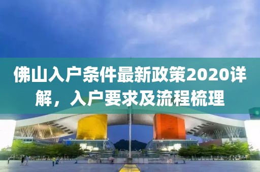 佛山入户条件最新政策2020详解，入户要求及流程梳理
