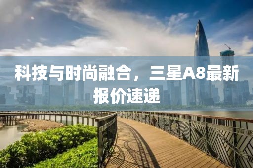 科技与时尚融合，三星A8最新报价速递